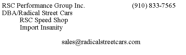 Text Box: RSC Performance Group Inc.                           (910) 833-7565DBA/Radical Street Cars          RSC Speed Shop          Import Insanity                                  sales@radicalstreetcars.com                              